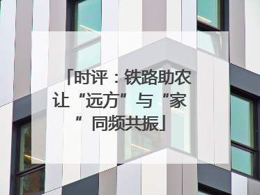 时评：铁路助农让“远方”与“家”同频共振