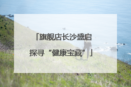 旗舰店长沙盛启 探寻“健康宝藏”