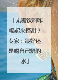 无糖饮料咋喝起来怪甜？专家：最好还是喝自己烧的水