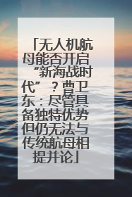 无人机航母能否开启“新海战时代”？曹卫东：尽管具备独特优势但仍无法与传统航母相提并论