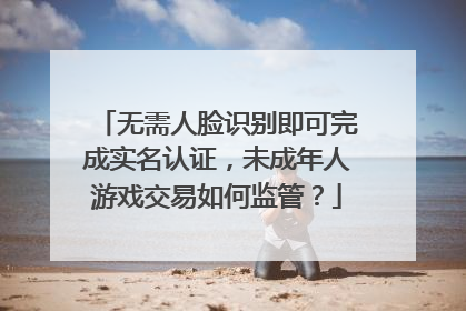 无需人脸识别即可完成实名认证，未成年人游戏交易如何监管？