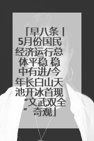 早八条丨5月份国民经济运行总体平稳 稳中有进/今年长白山天池开冰首现“文武双全”奇观