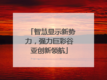 智慧显示新势力，强力巨彩谷亚创新领航