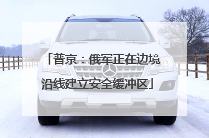 普京：俄军正在边境沿线建立安全缓冲区