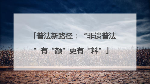 普法新路径：“非遗普法”有“颜”更有“料”