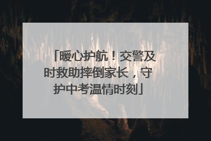 暖心护航！交警及时救助摔倒家长，守护中考温情时刻