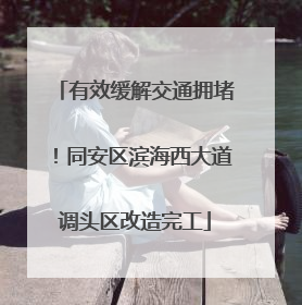 有效缓解交通拥堵！同安区滨海西大道调头区改造完工