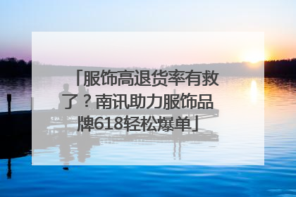 服饰高退货率有救了？南讯助力服饰品牌618轻松爆单