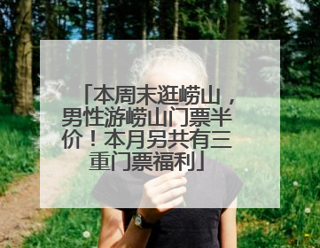 本周末逛崂山，男性游崂山门票半价！本月另共有三重门票福利