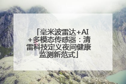 毫米波雷达+AI+多模态传感器：清雷科技定义夜间健康监测新范式