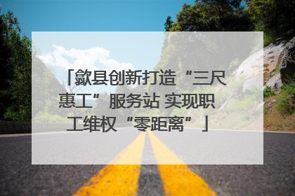 歙县创新打造“三尺惠工”服务站 实现职工维权“零距离”