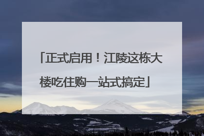 正式启用！江陵这栋大楼吃住购一站式搞定