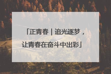 正青春｜追光逐梦，让青春在奋斗中出彩