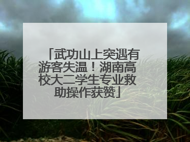 武功山上突遇有游客失温！湖南高校大二学生专业救助操作获赞