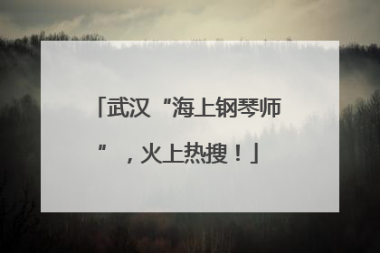 武汉“海上钢琴师”，火上热搜！