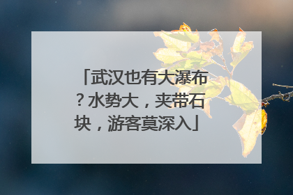 武汉也有大瀑布？水势大，夹带石块，游客莫深入