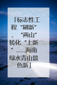 标志性工程“刷新”、“两山”转化“上新”……海南绿水青山景色新