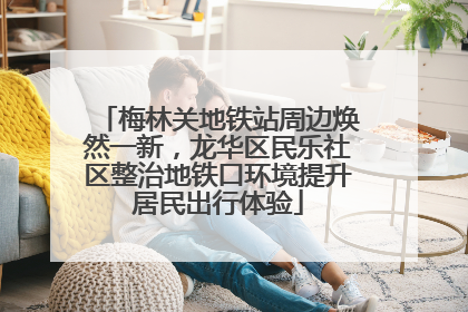 梅林关地铁站周边焕然一新，龙华区民乐社区整治地铁口环境提升居民出行体验