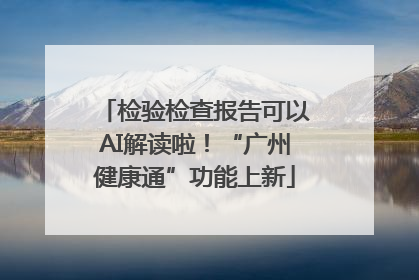 检验检查报告可以AI解读啦！“广州健康通”功能上新