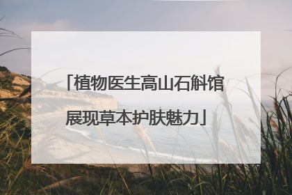 植物医生高山石斛馆展现草本护肤魅力