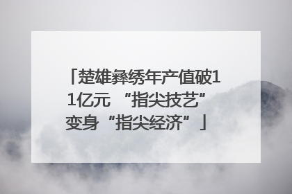 楚雄彝绣年产值破11亿元 “指尖技艺”变身“指尖经济”