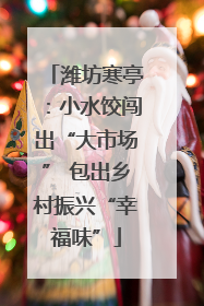 潍坊寒亭：小水饺闯出“大市场” 包出乡村振兴“幸福味”