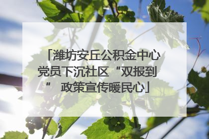 潍坊安丘公积金中心党员下沉社区“双报到” 政策宣传暖民心