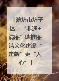 潍坊市坊子区：“非遗+清廉”助推廉洁文化建设“走新”更“入心”