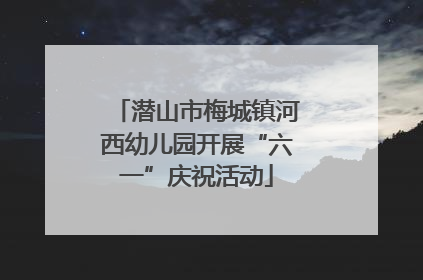 潜山市梅城镇河西幼儿园开展“六一”庆祝活动