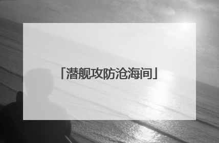 潜舰攻防沧海间