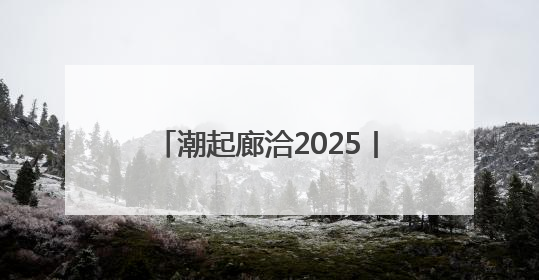 潮起廊洽2025丨我在廊洽时光等你