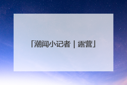潮闻小记者｜露营