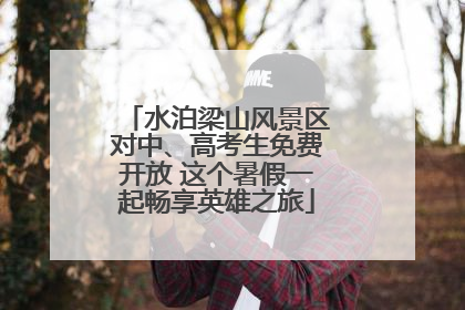 水泊梁山风景区对中、高考生免费开放 这个暑假一起畅享英雄之旅