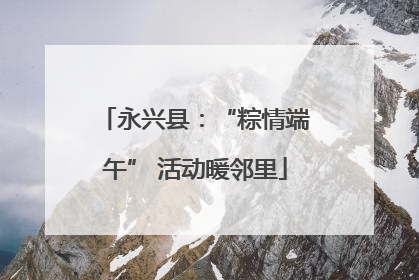 永兴县：“粽情端午” 活动暖邻里