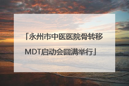 永州市中医医院骨转移MDT启动会圆满举行