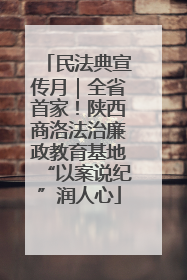 民法典宣传月｜全省首家！陕西商洛法治廉政教育基地“以案说纪”润人心