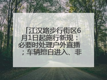 江汉路步行街区6月1日起施行新规：必要时处理户外直播；车辆擅自进入、非机动车任意停放的，依法处理