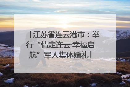 江苏省连云港市：举行“情定连云·幸福启航”军人集体婚礼