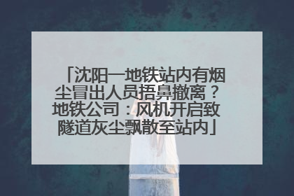 沈阳一地铁站内有烟尘冒出人员捂鼻撤离？地铁公司：风机开启致隧道灰尘飘散至站内