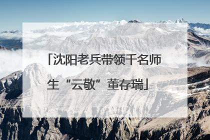沈阳老兵带领千名师生“云敬”董存瑞
