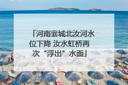 河南襄城北汝河水位下降 汝水虹桥再次“浮出”水面