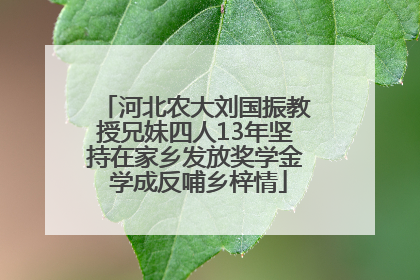 河北农大刘国振教授兄妹四人13年坚持在家乡发放奖学金 学成反哺乡梓情