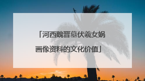 河西魏晋墓伏羲女娲画像资料的文化价值