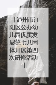 泸州市江阳区公办幼儿园优质发展第七共同体开展第四次研修活动