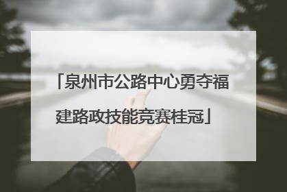 泉州市公路中心勇夺福建路政技能竞赛桂冠