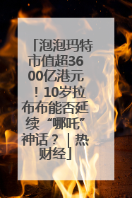 泡泡玛特市值超3600亿港元！10岁拉布布能否延续“哪吒”神话？｜热财经
