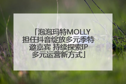 泡泡玛特MOLLY担任抖音绽放多元季特邀嘉宾 持续探索IP多元运营新方式