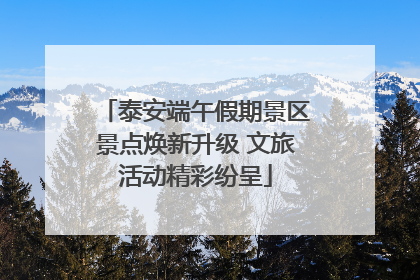 泰安端午假期景区景点焕新升级 文旅活动精彩纷呈