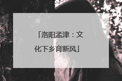 洛阳孟津：文化下乡育新风