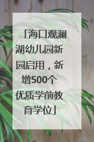 海口观澜湖幼儿园新园启用，新增500个优质学前教育学位